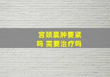 宫颈囊肿要紧吗 需要治疗吗